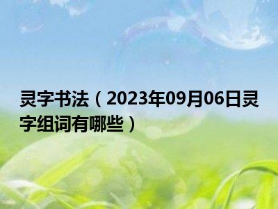 灵字书法（2023年09月06日灵字组词有哪些）