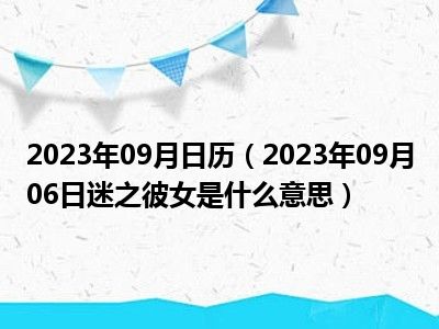 2023年09月日历（2023年09月06日迷之彼女是什么意思）