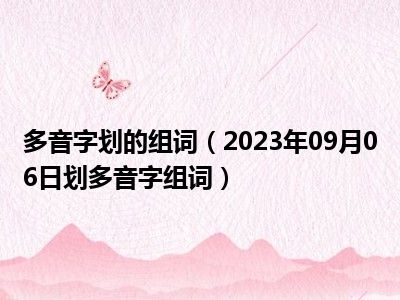 多音字划的组词（2023年09月06日划多音字组词）