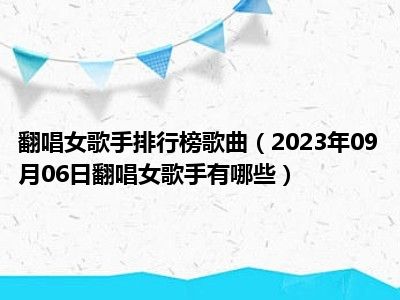 翻唱女歌手排行榜歌曲（2023年09月06日翻唱女歌手有哪些）