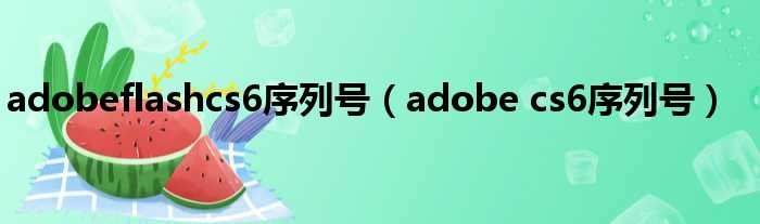 adobeflashcs6序列号（adobe cs6序列号）