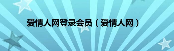  爱情人网登录会员（爱情人网）