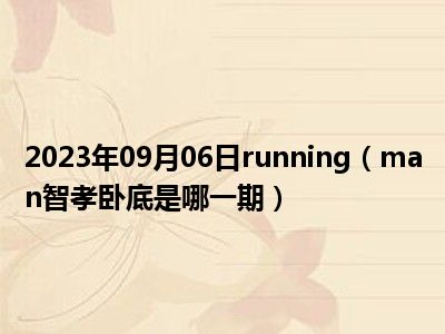 2023年09月06日running（man智孝卧底是哪一期）