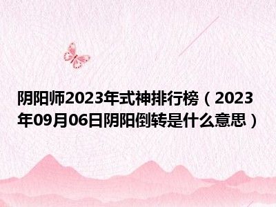 阴阳师2023年式神排行榜（2023年09月06日阴阳倒转是什么意思）