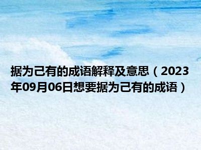 据为己有的成语解释及意思（2023年09月06日想要据为己有的成语）