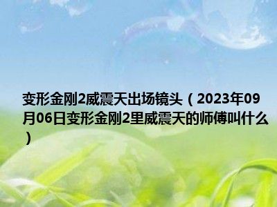 变形金刚2威震天出场镜头（2023年09月06日变形金刚2里威震天的师傅叫什么）