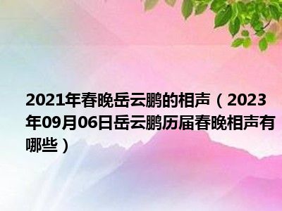 2021年春晚岳云鹏的相声（2023年09月06日岳云鹏历届春晚相声有哪些）