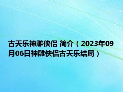 古天乐神雕侠侣 简介（2023年09月06日神雕侠侣古天乐结局）