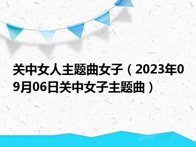 关中女人主题曲女子（2023年09月06日关中女子主题曲）