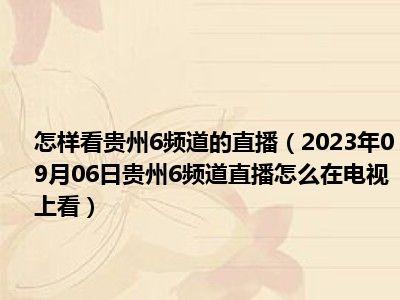 怎样看贵州6频道的直播（2023年09月06日贵州6频道直播怎么在电视上看）