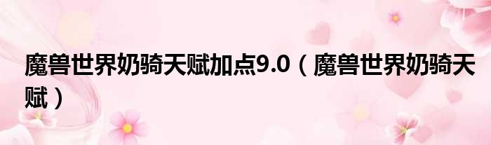 魔兽世界奶骑天赋加点9.0（魔兽世界奶骑天赋）