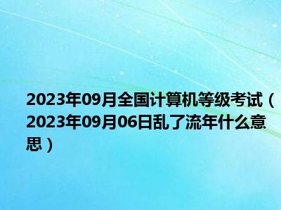 2023年09月全国计算机等级考试（2023年09月06日乱了流年什么意思）