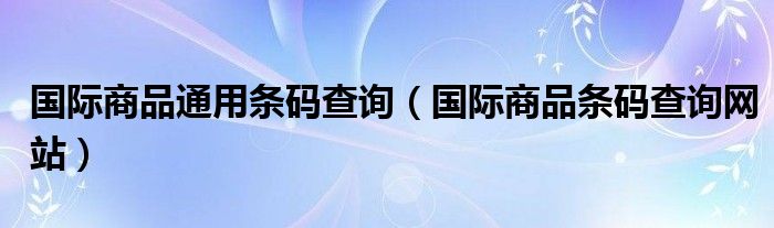  国际商品通用条码查询（国际商品条码查询网站）