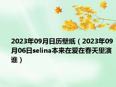 2023年09月日历壁纸（2023年09月06日selina本来在爱在春天里演谁）