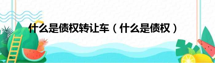 什么是债权转让车（什么是债权）