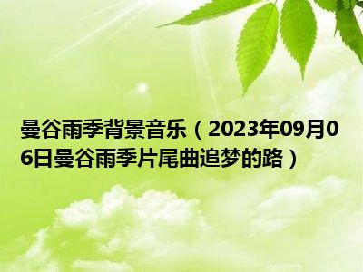 曼谷雨季背景音乐（2023年09月06日曼谷雨季片尾曲追梦的路）