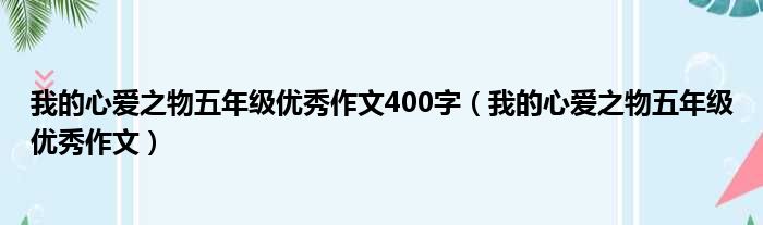 我的心爱之物五年级优秀作文400字（我的心爱之物五年级优秀作文）