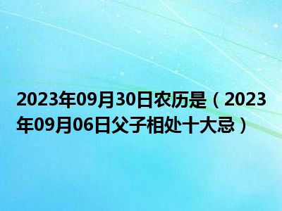 2023年09月30日农历是（2023年09月06日父子相处十大忌）