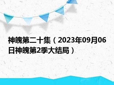 神魄第二十集（2023年09月06日神魄第2季大结局）