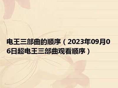 电王三部曲的顺序（2023年09月06日超电王三部曲观看顺序）