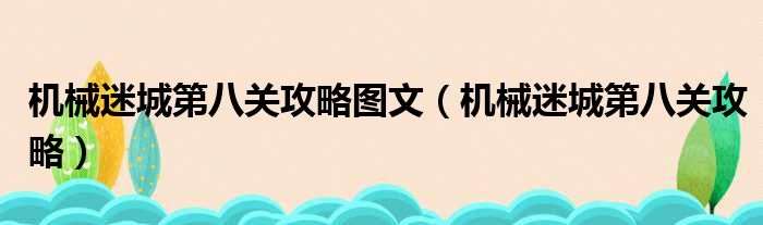 机械迷城第八关攻略图文（机械迷城第八关攻略）