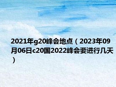 2021年g20峰会地点（2023年09月06日c20国2022峰会要进行几天）