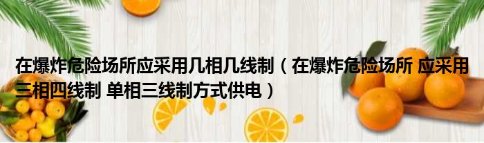 在爆炸危险场所应采用几相几线制（在爆炸危险场所 应采用三相四线制 单相三线制方式供电）