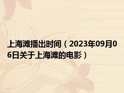 上海滩播出时间（2023年09月06日关于上海滩的电影）