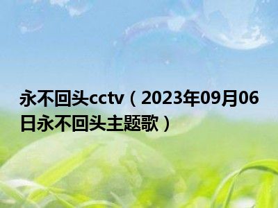 永不回头cctv（2023年09月06日永不回头主题歌）