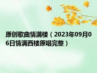 原创歌曲情满楼（2023年09月06日情满西楼原唱完整）