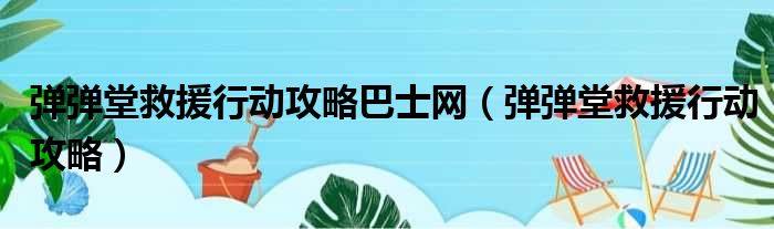 弹弹堂救援行动攻略巴士网（弹弹堂救援行动攻略）