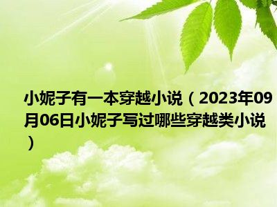 小妮子有一本穿越小说（2023年09月06日小妮子写过哪些穿越类小说）