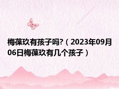 梅葆玖有孩子吗 （2023年09月06日梅葆玖有几个孩子）