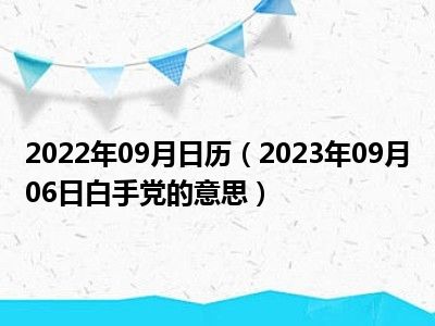 2022年09月日历（2023年09月06日白手党的意思）