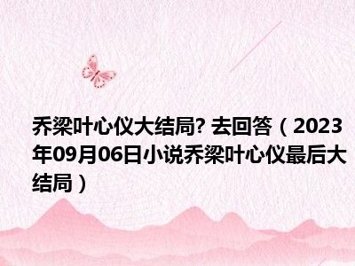 乔梁叶心仪大结局  去回答（2023年09月06日小说乔梁叶心仪最后大结局）