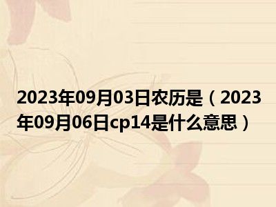 2023年09月03日农历是（2023年09月06日cp14是什么意思）