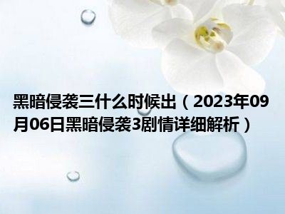 黑暗侵袭三什么时候出（2023年09月06日黑暗侵袭3剧情详细解析）