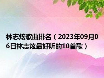 林志炫歌曲排名（2023年09月06日林志炫最好听的10首歌）