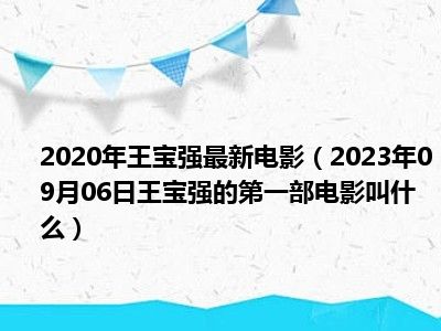 2020年王宝强最新电影（2023年09月06日王宝强的第一部电影叫什么）