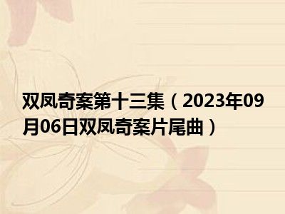 双凤奇案第十三集（2023年09月06日双凤奇案片尾曲）