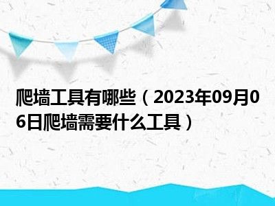 爬墙工具有哪些（2023年09月06日爬墙需要什么工具）