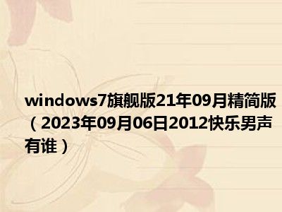 windows7旗舰版21年09月精简版（2023年09月06日2012快乐男声有谁）