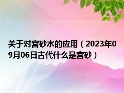 关于对宫砂水的应用（2023年09月06日古代什么是宫砂）