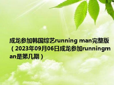 成龙参加韩国综艺running man完整版（2023年09月06日成龙参加runningman是第几期）