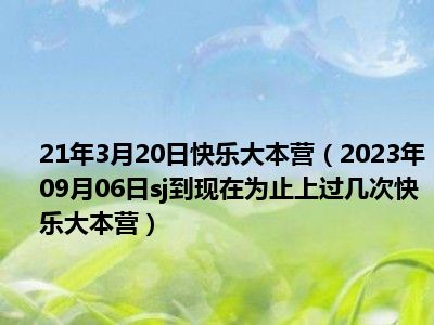 21年3月20日快乐大本营（2023年09月06日sj到现在为止上过几次快乐大本营）