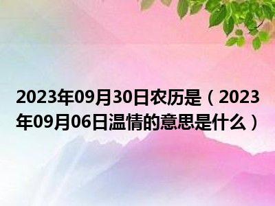 2023年09月30日农历是（2023年09月06日温情的意思是什么）