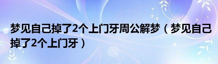  梦见自己掉了2个上门牙周公解梦（梦见自己掉了2个上门牙）