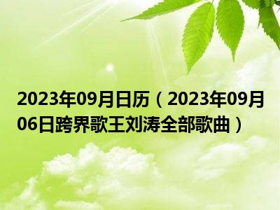 2023年09月日历（2023年09月06日跨界歌王刘涛全部歌曲）