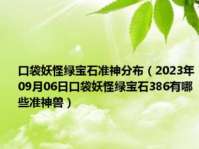 口袋妖怪绿宝石准神分布（2023年09月06日口袋妖怪绿宝石386有哪些准神兽）