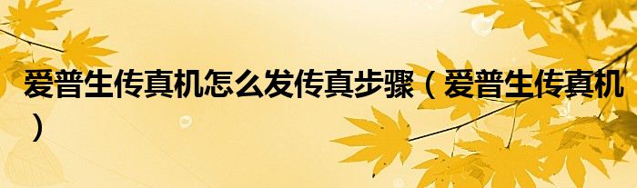  爱普生传真机怎么发传真步骤（爱普生传真机）